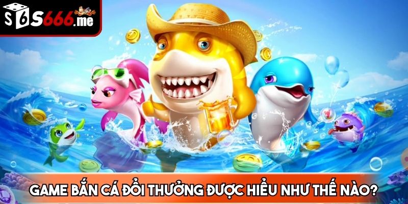 Game bắn cá đổi thưởng chính là trò chơi giải trí thu hút lượng người chơi lớn